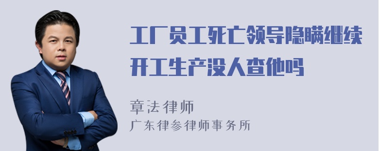 工厂员工死亡领导隐瞒继续开工生产没人查他吗