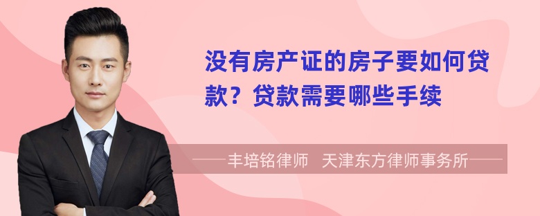 没有房产证的房子要如何贷款？贷款需要哪些手续