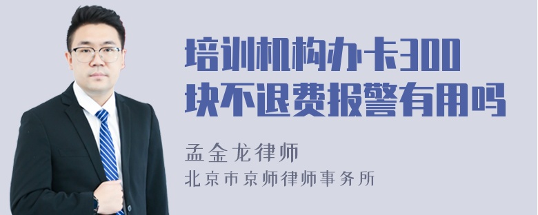 培训机构办卡300块不退费报警有用吗