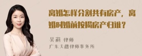 离婚怎样分割共有房产，离婚时婚前按揭房产归谁？