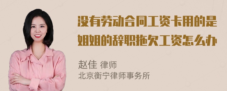 没有劳动合同工资卡用的是姐姐的辞职拖欠工资怎么办