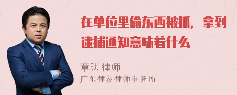 在单位里偷东西被抓，拿到逮捕通知意味着什么