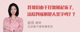 我哥们由于打架被起诉了，法院判缓刑犯人签字吗？？