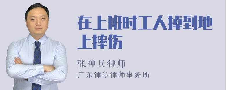 在上班时工人掉到地上摔伤