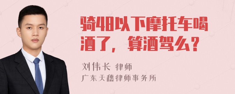 骑48以下摩托车喝酒了，算酒驾么？