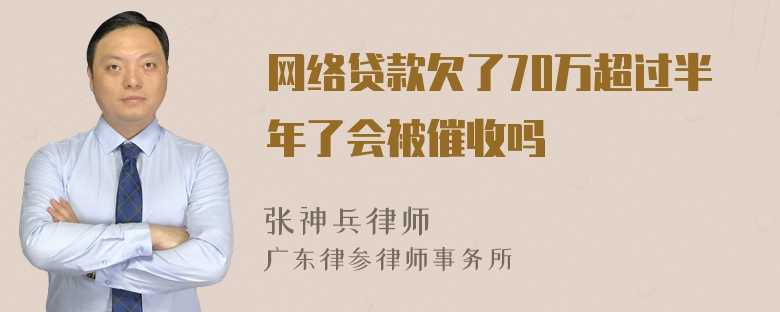 网络贷款欠了70万超过半年了会被催收吗