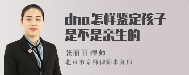 dna怎样鉴定孩子是不是亲生的