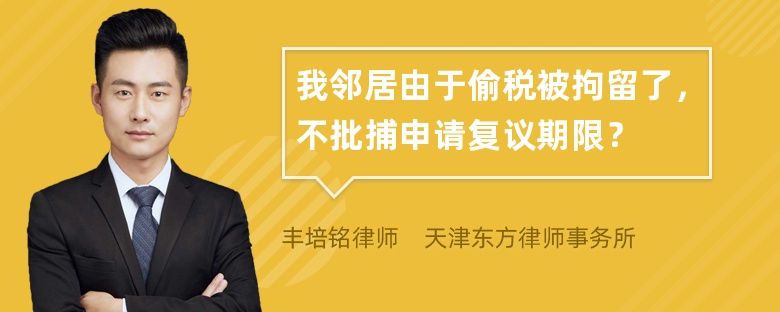 我邻居由于偷税被拘留了，不批捕申请复议期限？