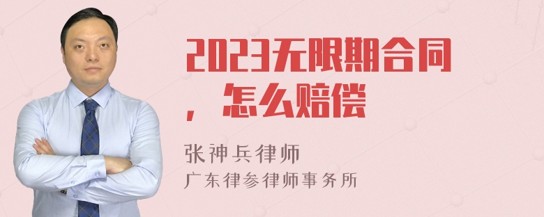 2023无限期合同，怎么赔偿