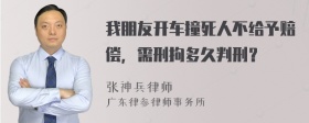 我朋友开车撞死人不给予赔偿，需刑拘多久判刑？