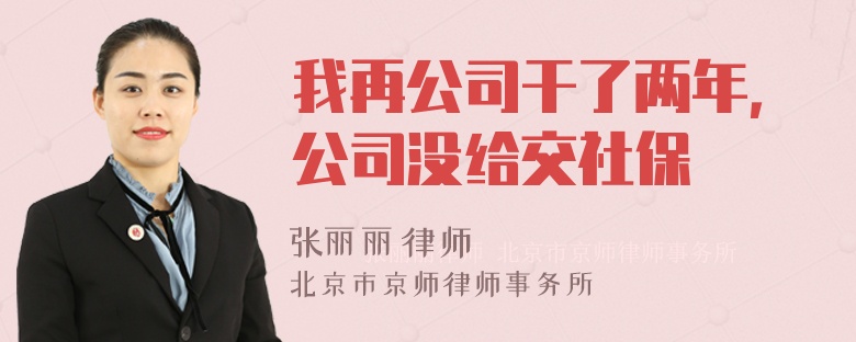 我再公司干了两年，公司没给交社保