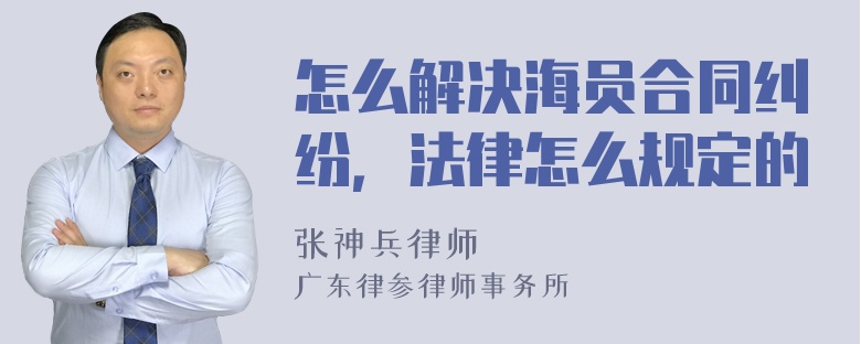 怎么解决海员合同纠纷，法律怎么规定的