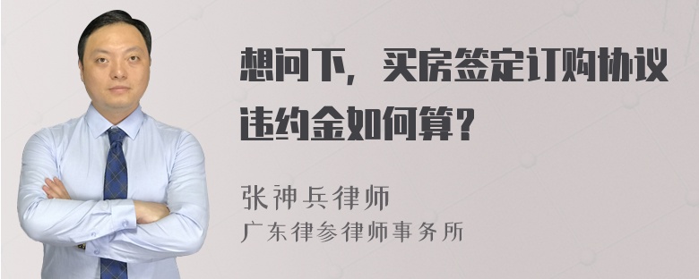 想问下，买房签定订购协议违约金如何算？