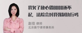 我欠了放心借8000还不起，法院会对我强制执行吗