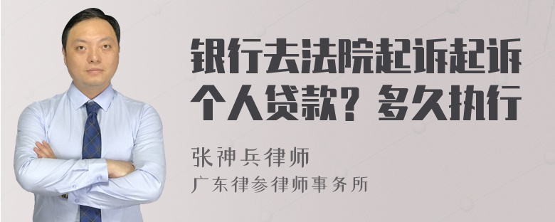 银行去法院起诉起诉个人贷款？多久执行