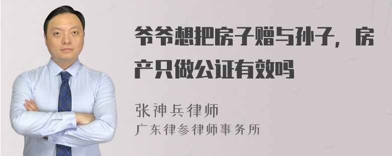 爷爷想把房子赠与孙子，房产只做公证有效吗