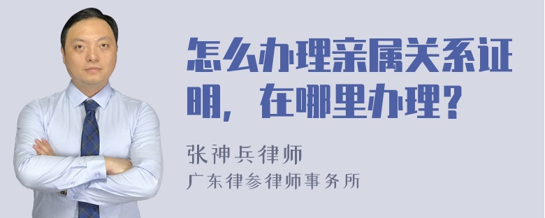 怎么办理亲属关系证明，在哪里办理？