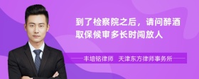 到了检察院之后，请问醉酒取保候审多长时闯放人