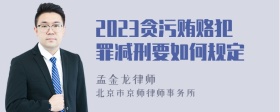 2023贪污贿赂犯罪减刑要如何规定