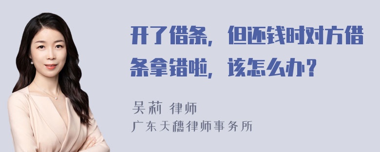 开了借条，但还钱时对方借条拿错啦，该怎么办？