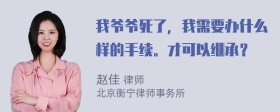 我爷爷死了，我需要办什么样的手续。才可以继承？