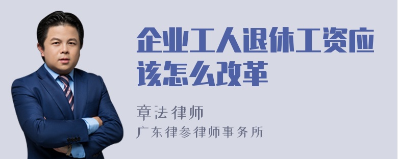 企业工人退休工资应该怎么改革