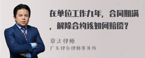 在单位工作九年，合同期满，解除合约该如何赔偿？