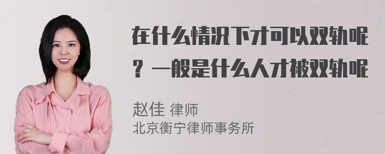 在什么情况下才可以双轨呢？一般是什么人才被双轨呢