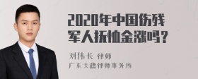 2020年中国伤残军人抚恤金涨吗？