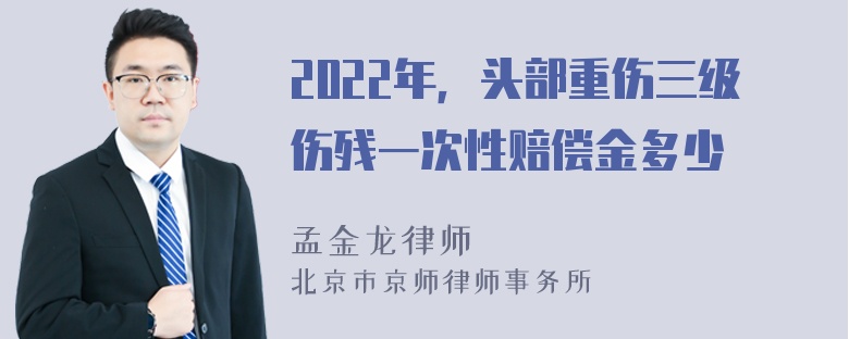 2022年，头部重伤三级伤残一次性赔偿金多少