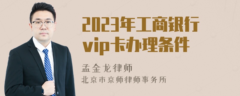 2023年工商银行vip卡办理条件