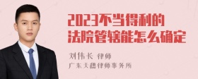 2023不当得利的法院管辖能怎么确定