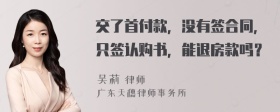 交了首付款，没有签合同，只签认购书，能退房款吗？