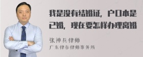 我是没有结婚证，户口本是已婚，现在要怎样办理离婚