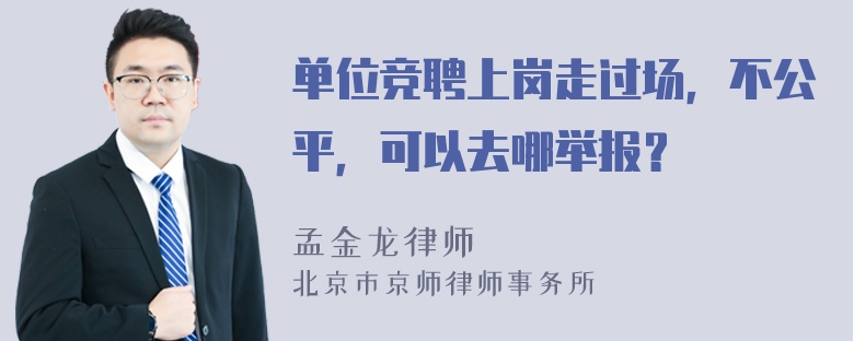 单位竞聘上岗走过场，不公平，可以去哪举报？