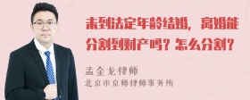 未到法定年龄结婚，离婚能分割到财产吗？怎么分割？