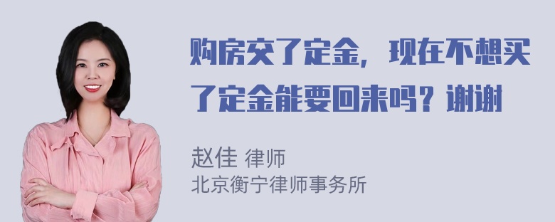 购房交了定金，现在不想买了定金能要回来吗？谢谢