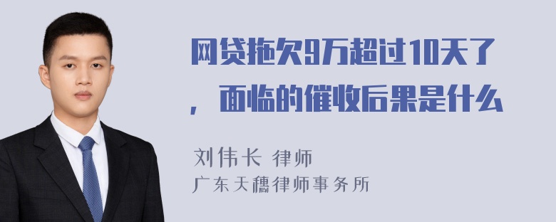 网贷拖欠9万超过10天了，面临的催收后果是什么