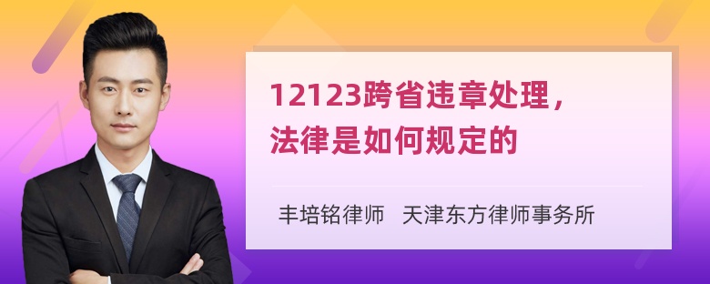 12123跨省违章处理，法律是如何规定的