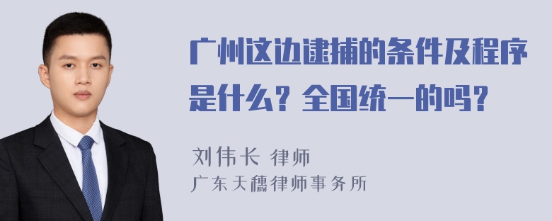 广州这边逮捕的条件及程序是什么？全国统一的吗？