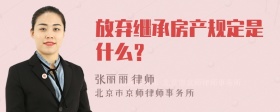 放弃继承房产规定是什么？