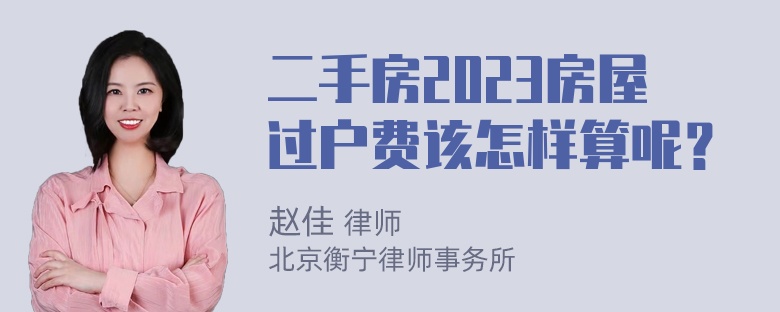 二手房2023房屋过户费该怎样算呢？