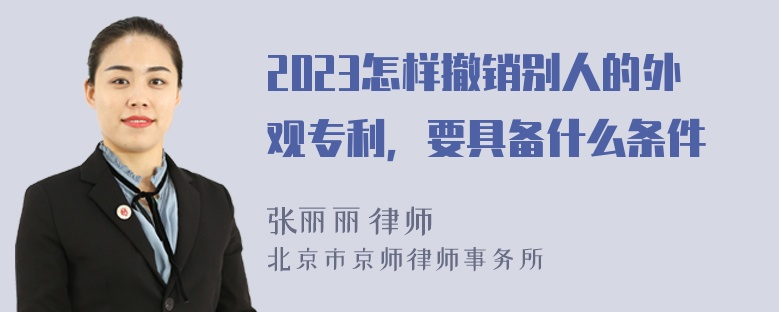 2023怎样撤销别人的外观专利，要具备什么条件