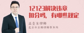 12123解决违章扣分吗，有哪些规定