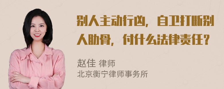 别人主动行凶，自卫打断别人肋骨，付什么法律责任？