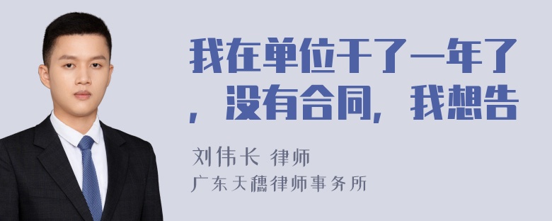 我在单位干了一年了，没有合同，我想告