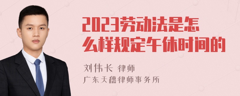 2023劳动法是怎么样规定午休时间的