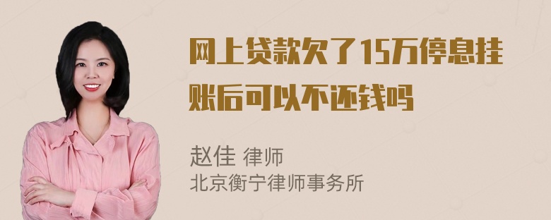 网上贷款欠了15万停息挂账后可以不还钱吗