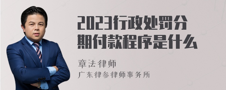 2023行政处罚分期付款程序是什么