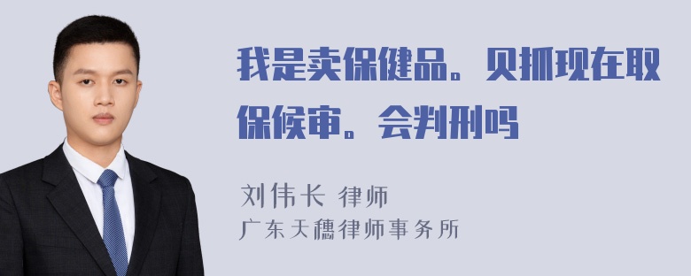 我是卖保健品。贝抓现在取保候审。会判刑吗